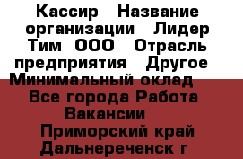 Кассир › Название организации ­ Лидер Тим, ООО › Отрасль предприятия ­ Другое › Минимальный оклад ­ 1 - Все города Работа » Вакансии   . Приморский край,Дальнереченск г.